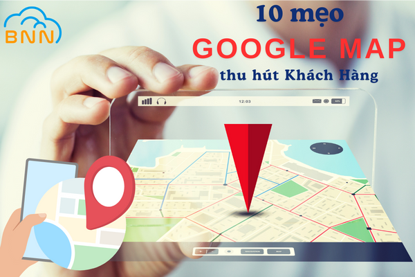 10 Mẹo Sử Dụng Google Map Để Thu Hút Khách Hàng Hiệu Quả